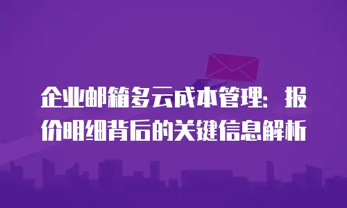 企业邮箱多云成本管理：报价明细背后的关键信息解析