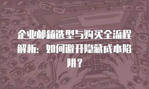 企业邮箱选型与购买全流程解析：如何避开隐藏成本陷阱？