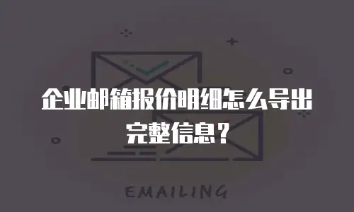 企业邮箱报价明细怎么导出完整信息?