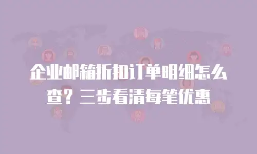 企业邮箱折扣订单明细怎么查？三步看清每笔优惠
