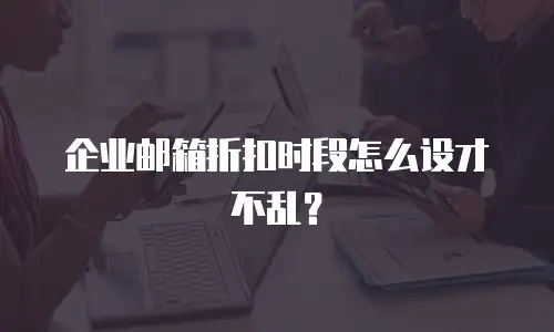 企业邮箱折扣时段怎么设才不乱?