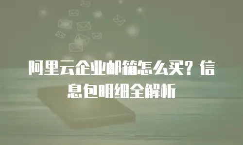 阿里云企业邮箱怎么买？信息包明细全解析
