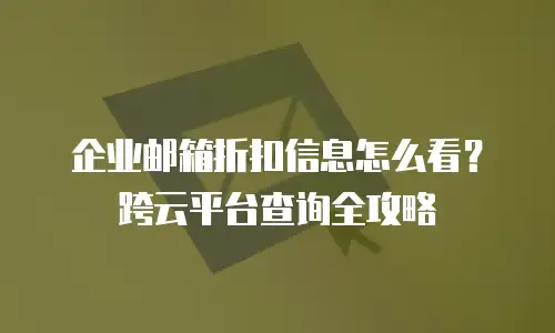 企业邮箱折扣信息怎么看？跨云平台查询全攻略