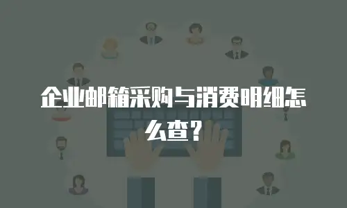 企业邮箱采购与消费明细怎么查?