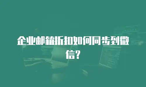 企业邮箱折扣如何同步到微信？