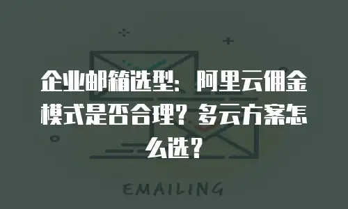 企业邮箱选型：阿里云佣金模式是否合理？多云方案怎么选？