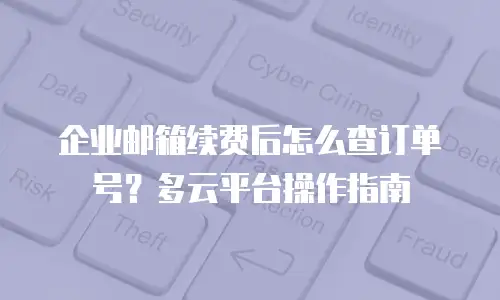 企业邮箱续费后怎么查订单号?多云平台操作指南