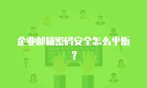 企业邮箱密码安全怎么平衡？