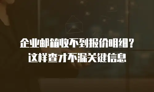 企业邮箱收不到报价明细?这样查才不漏关键信息