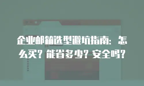 企业邮箱选型避坑指南：怎么买？能省多少？安全吗？
