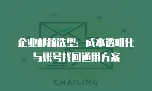 企业邮箱选型：成本透明化与账号找回通用方案