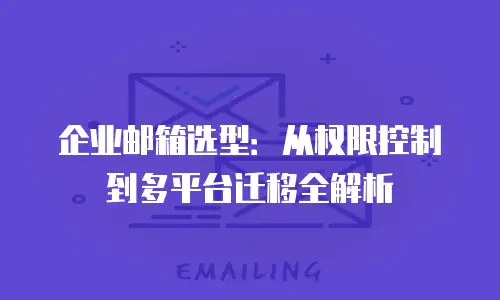 企业邮箱选型：从权限控制到多平台迁移全解析