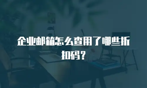 企业邮箱怎么查用了哪些折扣码?