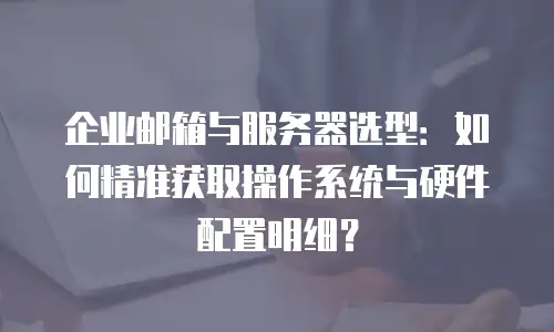 企业邮箱与服务器选型：如何精准获取操作系统与硬件配置明细？