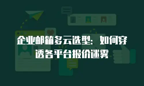 企业邮箱多云选型：如何穿透各平台报价迷雾