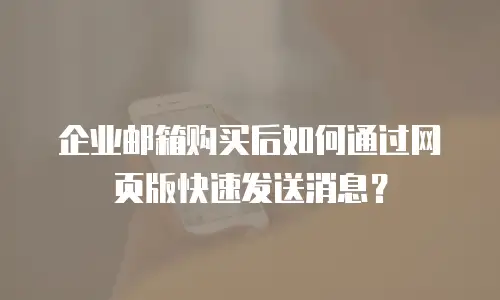 企业邮箱购买后如何通过网页版快速发送消息？