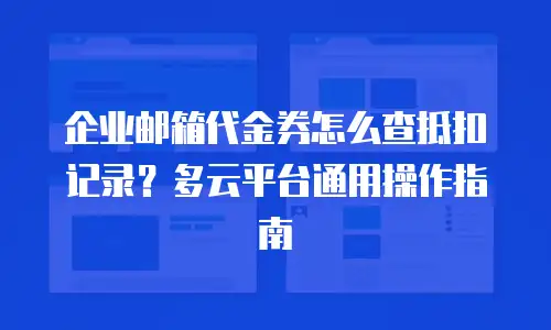 企业邮箱代金券怎么查抵扣记录?多云平台通用操作指南
