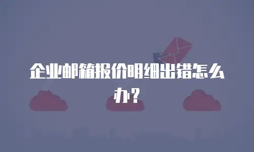 企业邮箱报价明细出错怎么办？