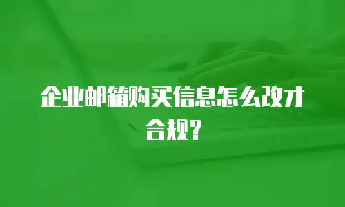 企业邮箱购买信息怎么改才合规？