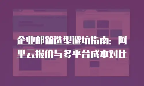 企业邮箱选型避坑指南:阿里云报价与多平台成本对比