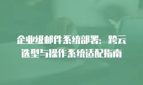 企业级邮件系统部署：跨云选型与操作系统适配指南