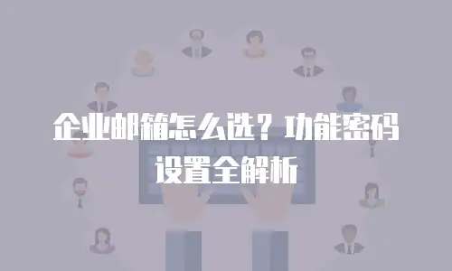 企业邮箱怎么选？功能密码设置全解析