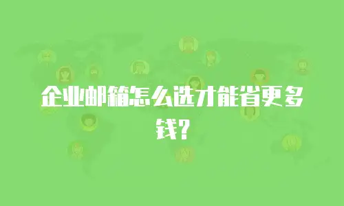 企业邮箱怎么选才能省更多钱？