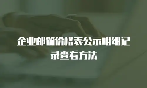 企业邮箱价格表公示明细记录查看方法