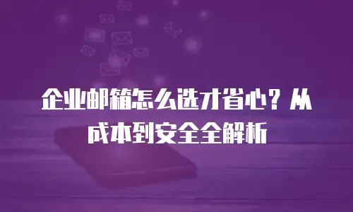 企业邮箱怎么选才省心？从成本到安全全解析