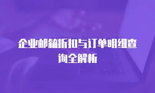 企业邮箱折扣与订单明细查询全解析