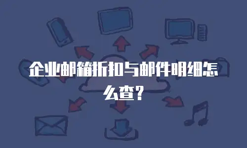 企业邮箱折扣与邮件明细怎么查？