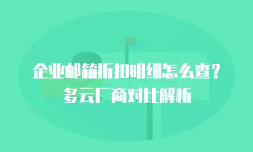 企业邮箱折扣明细怎么查？多云厂商对比解析