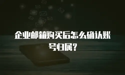 企业邮箱购买后怎么确认账号归属?