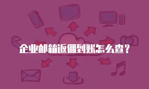 企业邮箱返佣到账怎么查？
