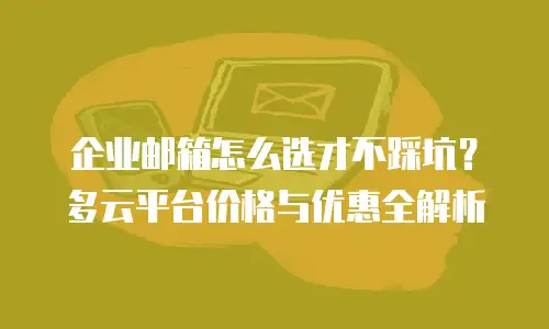 企业邮箱怎么选才不踩坑？多云平台价格与优惠全解析