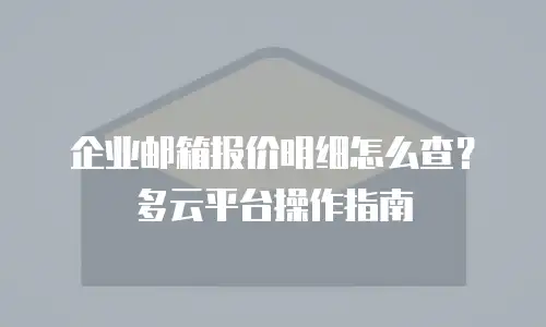 企业邮箱报价明细怎么查？多云平台操作指南