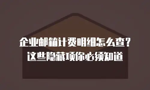 企业邮箱计费明细怎么查?这些隐藏项你必须知道
