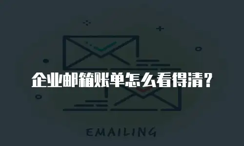 企业邮箱账单怎么看得清？