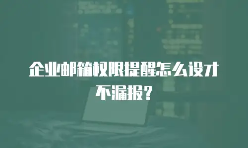 企业邮箱权限提醒怎么设才不漏报?