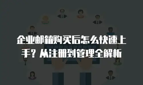 企业邮箱购买后怎么快速上手？从注册到管理全解析