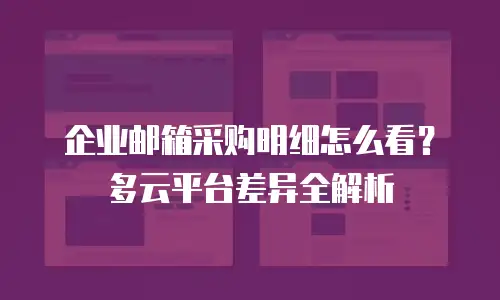 企业邮箱采购明细怎么看？多云平台差异全解析