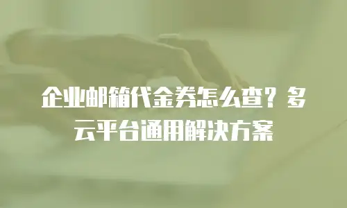 企业邮箱代金券怎么查?多云平台通用解决方案