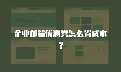 企业邮箱优惠券怎么省成本？