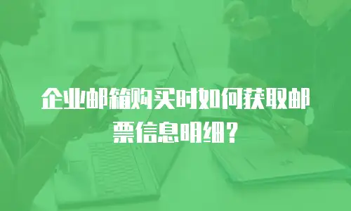 企业邮箱购买时如何获取邮票信息明细?