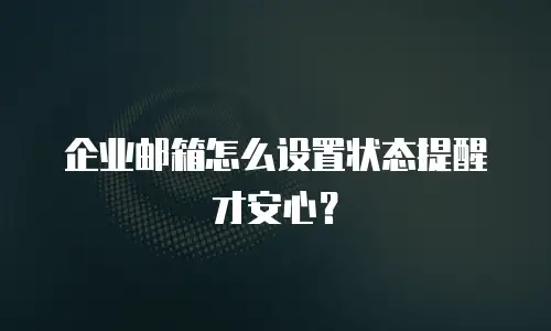 企业邮箱怎么设置状态提醒才安心？