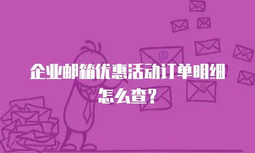 企业邮箱优惠活动订单明细怎么查？