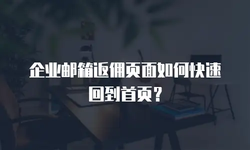 企业邮箱返佣页面如何快速回到首页？
