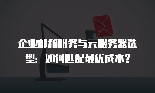 企业邮箱服务与云服务器选型：如何匹配最优成本？