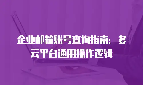 企业邮箱账号查询指南：多云平台通用操作逻辑