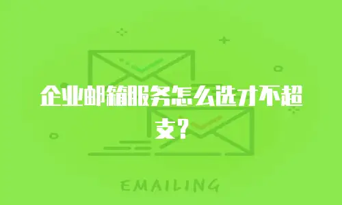 企业邮箱服务怎么选才不超支？